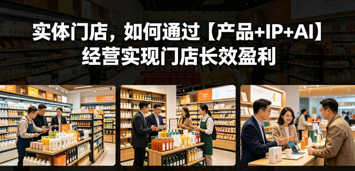 实体门店，如何通过【产品+IP+AI】经营实现门店长效盈利-明楼资源站