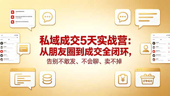 私域成交5天实战营：从朋友圈到成交全闭环，告别不敢发、不会聊、卖不掉-明楼资源站