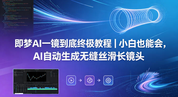 即梦AI一镜到底终极教程｜小白也能会，AI自动生成无缝丝滑长镜头-明楼资源站