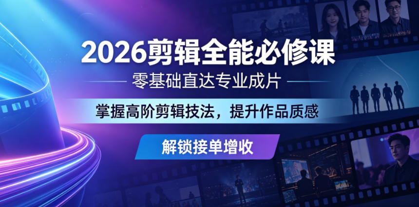 2026剪辑全能必修课，零基础直达专业成片，掌握高阶剪辑技法，提升作品质感解锁接单增收-明楼资源站