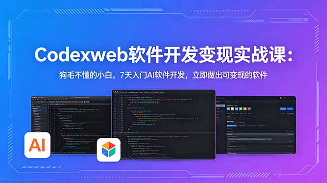 CodexWeb软件开发变现实战课：狗毛不懂的小白，7天入门AI软件开发，立即做出可变现的软件-明楼资源站
