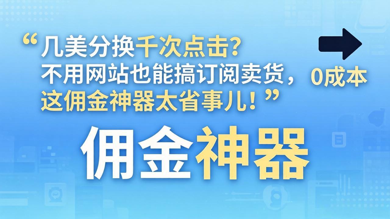几美分换千次点击？不用网站也能搞订阅卖货，这佣金神器太省事儿！-明楼资源站