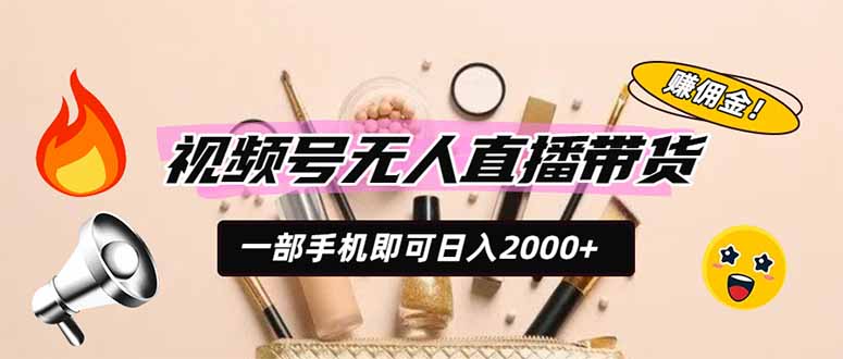 视频号无人直播带货，一部手机即可日入2000+，躺赚商家CPS佣金-明楼资源站