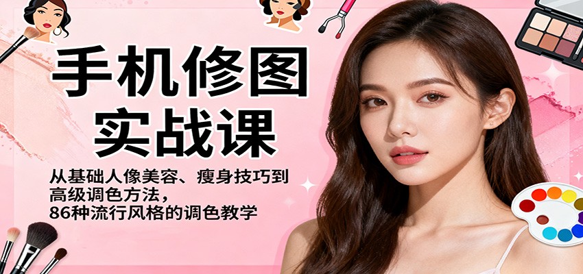 手机修图实战课，从基础人像美容、瘦身技巧到高级调色方法，86种流行风格的调色教学-明楼资源站