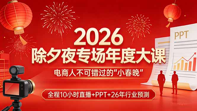 2026除夕夜专场年度大课，全程10小时直播+PPT+26年行业预测，是电商人不可错过的“小春晚”-明楼资源站