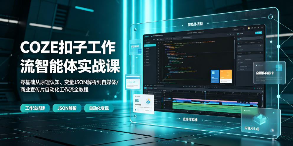 COZE扣子工作流智能体实战课｜零基础从原理认知、变量JSON解析到自媒体/商业宣传片自动化工作流全教程-明楼资源站