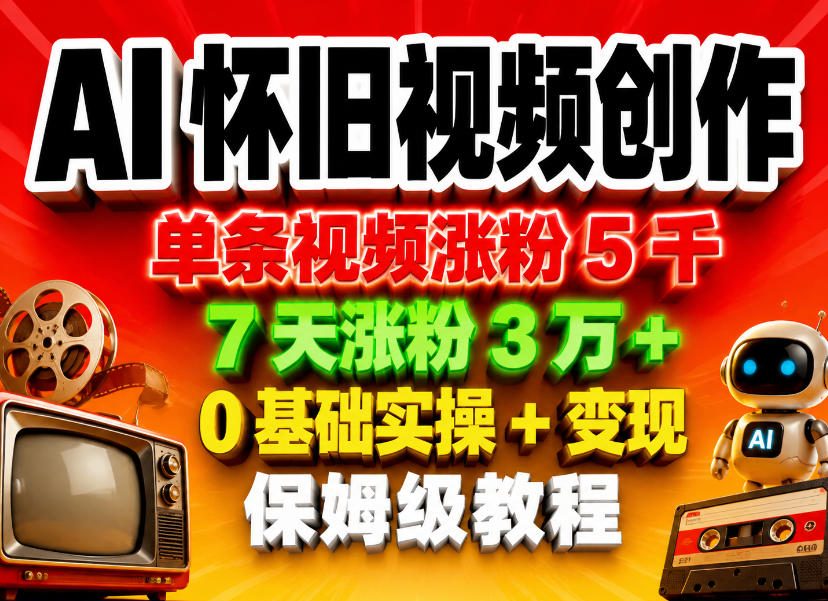 AI怀旧视频创作，单条视频涨粉5千，7天涨粉3W+，0基础实操+变现保姆级教程-明楼资源站