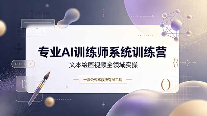 专业AI训练师系统训练营，文本绘画视频全领域实操，一套公式驾驭所有AI工具-明楼资源站