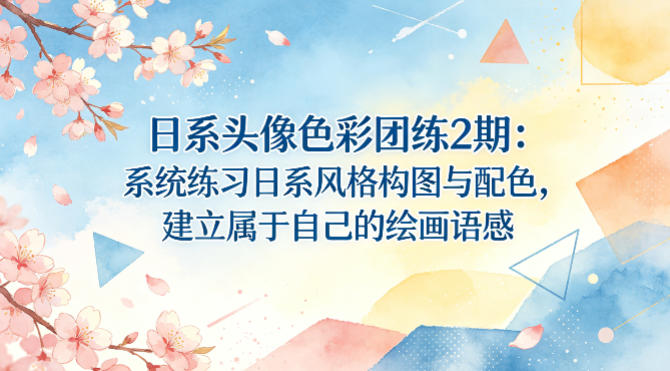 日系头像色彩团练2期：系统练习日系风格构图与配色，建立属于自己的绘画语感-明楼资源站