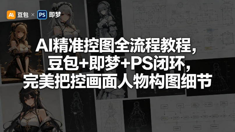 AI精准控图全流程教程，豆包+即梦+PS闭环，完美把控画面人物构图细节-明楼资源站