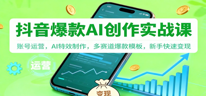抖音AI爆款创作实战课：账号运营，AI特效制作，多赛道爆款模板，新手快速变现-明楼资源站
