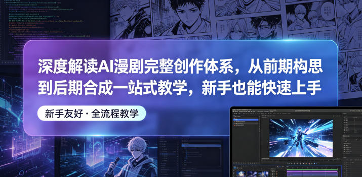 深度解读AI漫剧完整创作体系，从前期构思到后期合成一站式教学，新手也能快速上手-明楼资源站