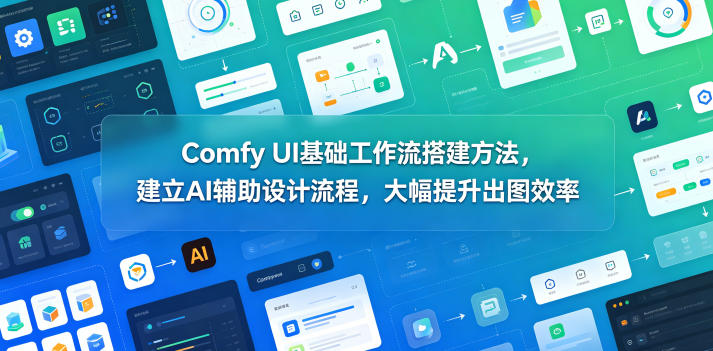 Comfy UI基础工作流搭建方法，建立AI辅助设计流程，大幅提升出图效率-明楼资源站
