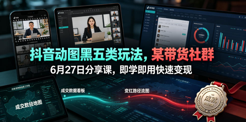 抖音动图黑五类玩法，某带货社群6月27日分享课，即学即用快速变现-明楼资源站