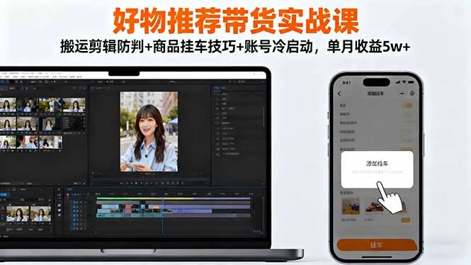 好物推荐带货实战课：搬运剪辑防判+商品挂车技巧+账号冷启动，单月收益5w+-明楼资源站
