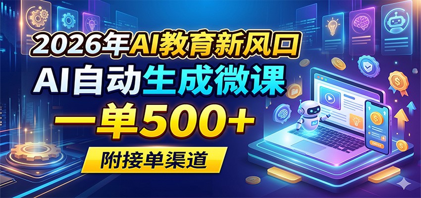 2026年AI教育新风口，AI自动生成微课，一单500+，附接单渠道-明楼资源站