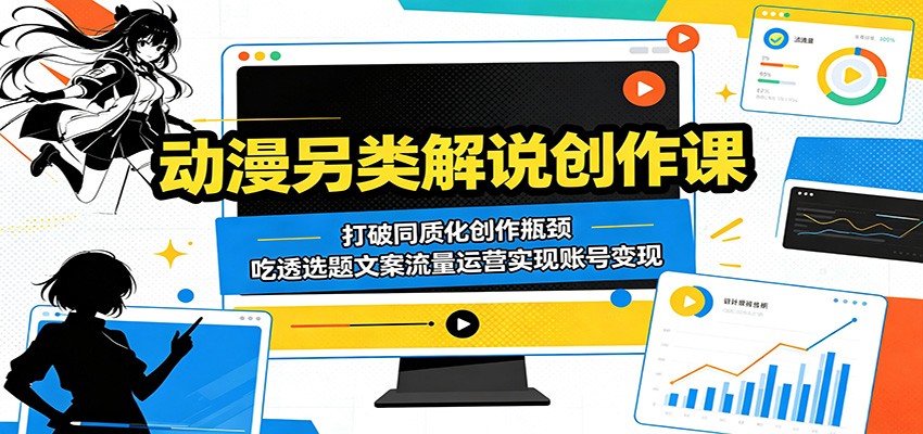 动漫另类解说创作课：打破同质化创作瓶颈，吃透选题文案流量运营实现账号变现-明楼资源站