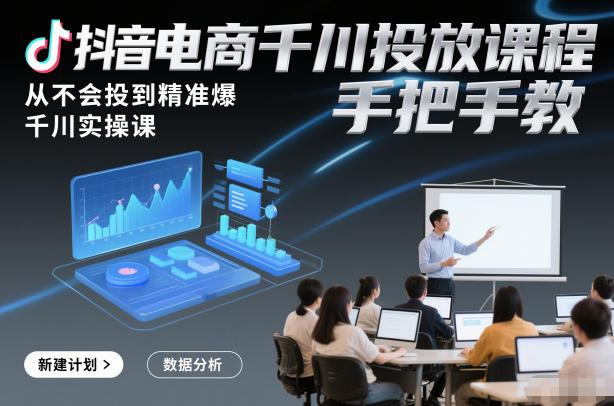 抖音电商千川投放课程，从不会投到精准爆，千川实操课，手把手教-明楼资源站