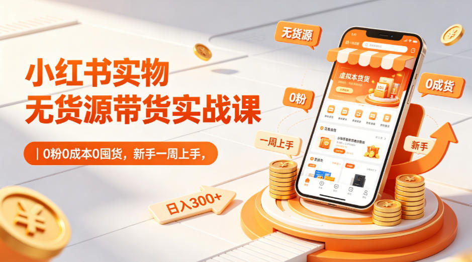 小红书实物无货源带货实战课｜0粉0成本0囤货，新手一周上手，日入300+(更新0702)-明楼资源站