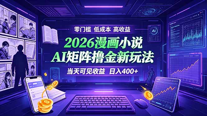爆款小说漫画大阅读 ai矩阵操作 当天可见收益 日入400+ 零门槛 高收益-明楼资源站