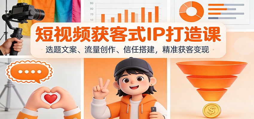 短视频获客式IP打造课：选题文案、流量创作、信任搭建，精准获客变现-明楼资源站