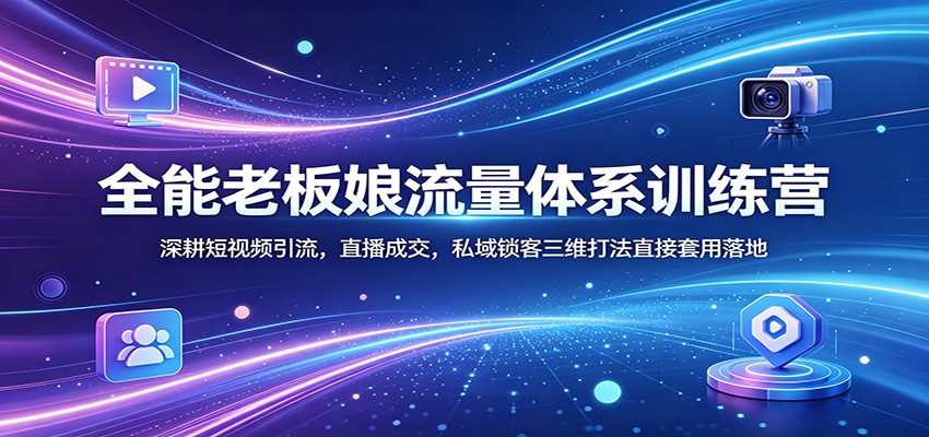 全能老板娘流量体系训练营：深耕短视频引流，直播成交，私域锁客三维打法直接套用落地-明楼资源站