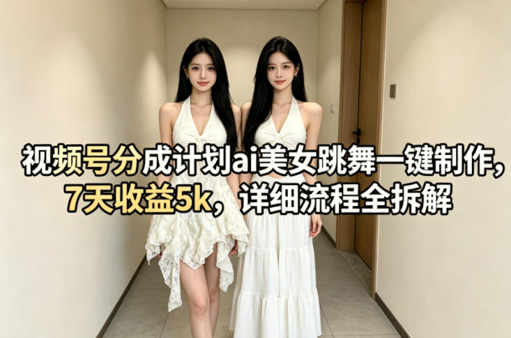 视频号分成计划ai美女跳舞一键制作，7天收益5k，详细流程全拆解-明楼资源站