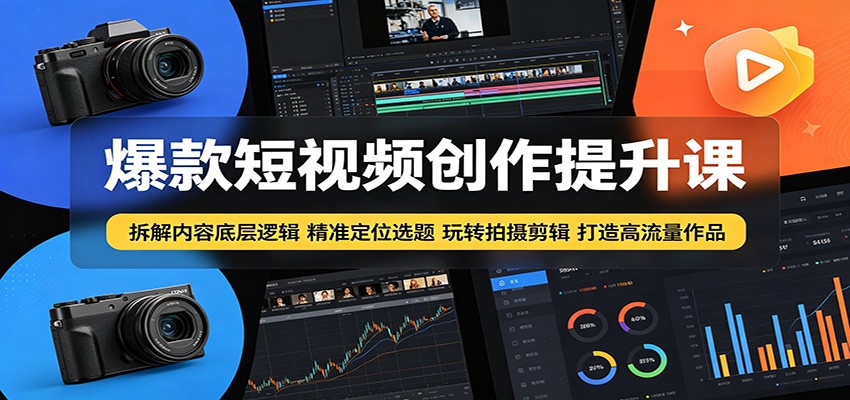 爆款短视频创作提升课：拆解内容底层逻辑，精准定位选题玩转拍摄剪辑打造高流量作品-明楼资源站