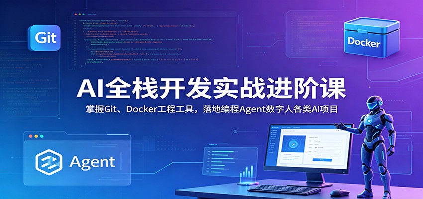 AI全栈开发实战进阶课：掌握Git、Docker工程工具，落地编程Agent数字人各类AI项目-明楼资源站
