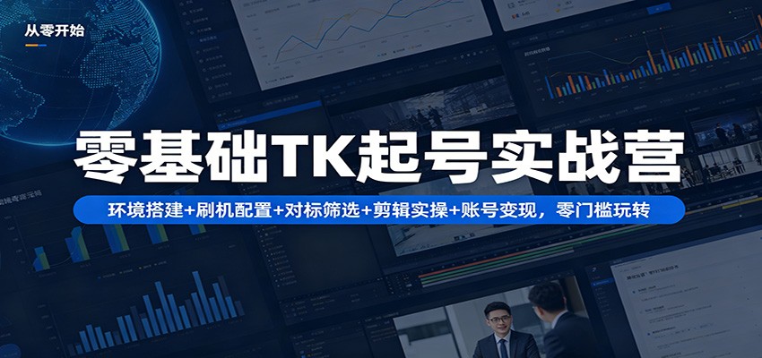 零基础TK起号实战营：环境搭建+ 刷机配置+对标筛选+剪辑实操+账号变现，零门槛玩转-明楼资源站