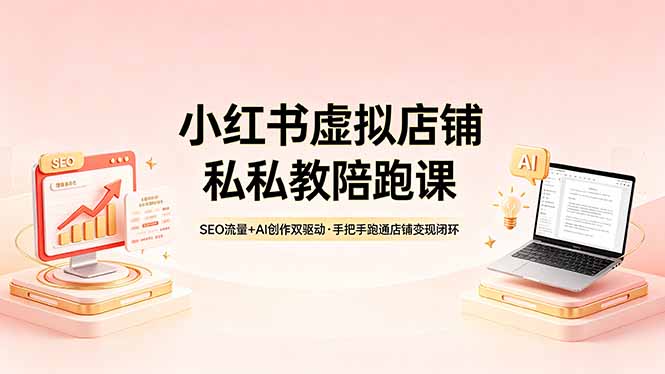 小红书虚拟店铺私教陪跑课，SEO流量+AI创作双驱动，手把手跑通店铺变现闭环-明楼资源站