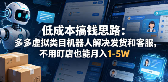低成本搞钱思路：多多虚拟类目机器人解决发货和客服，不用盯店也能月入1-5W【揭秘】-明楼资源站