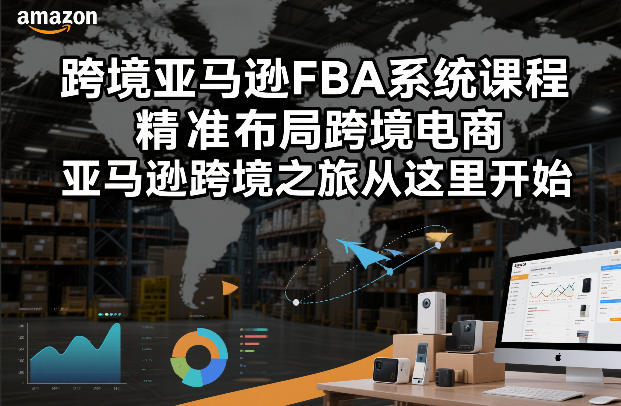 跨境亚马逊FBA系统课程，精准布局跨境电商，亚马逊跨境之旅从这里开始(更新)-明楼资源站