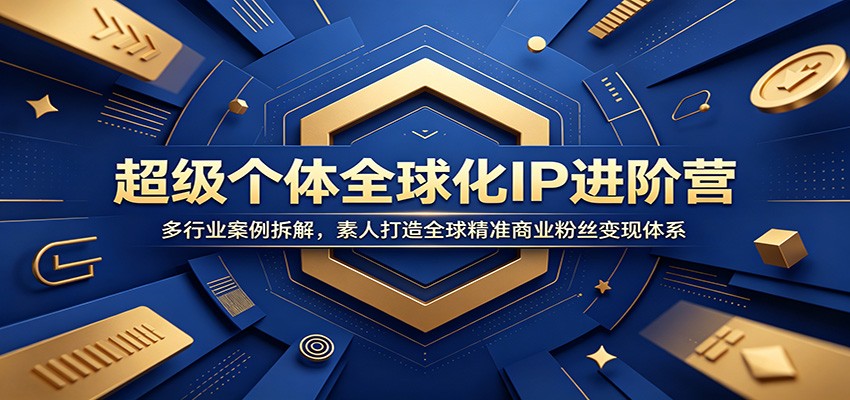 超级个体全球化IP进阶营：多行业案例拆解，素人打造全球精准商业粉丝变现体系-明楼资源站