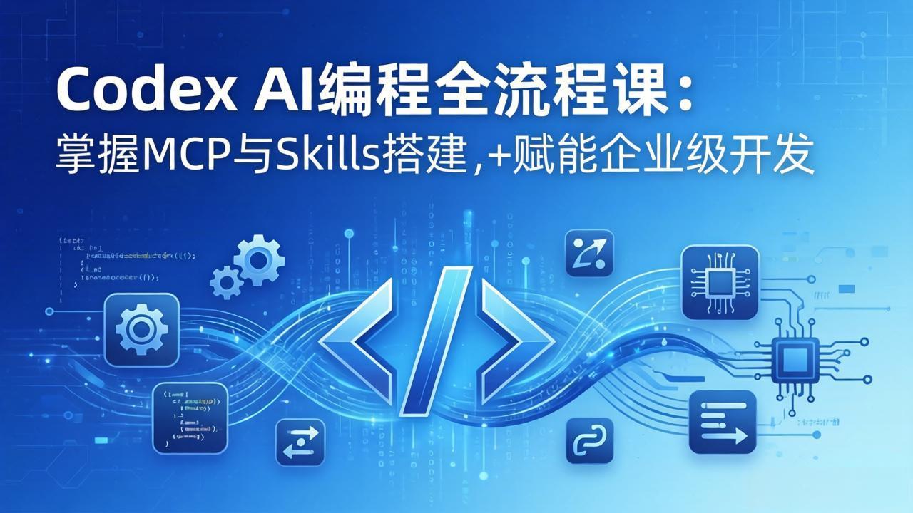 Codex AI编程全流程课：模块化教学+双项目实战，掌握MCP与Skills搭建，赋能企业级开发-明楼资源站