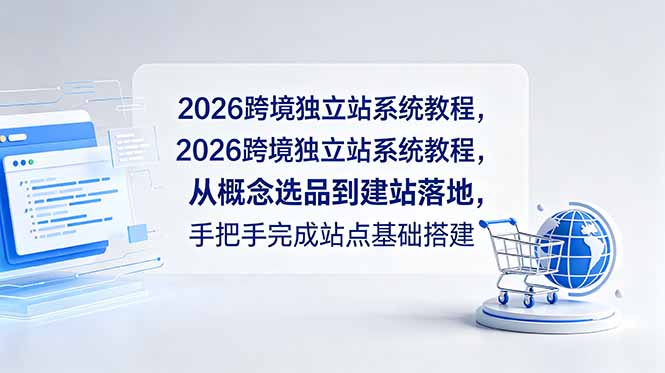 2026跨境独立站系统教程,从概念选品到建站落地,手把手完成站点基础搭建-明楼资源站