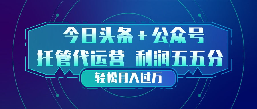 头条加公众号 托管代运营 利润分成模式 轻松月入过万-明楼资源站