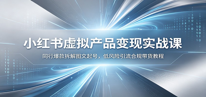 小红书虚拟产品变现实战课：同行爆款拆解图文起号，低风险引流合规带货教程-明楼资源站