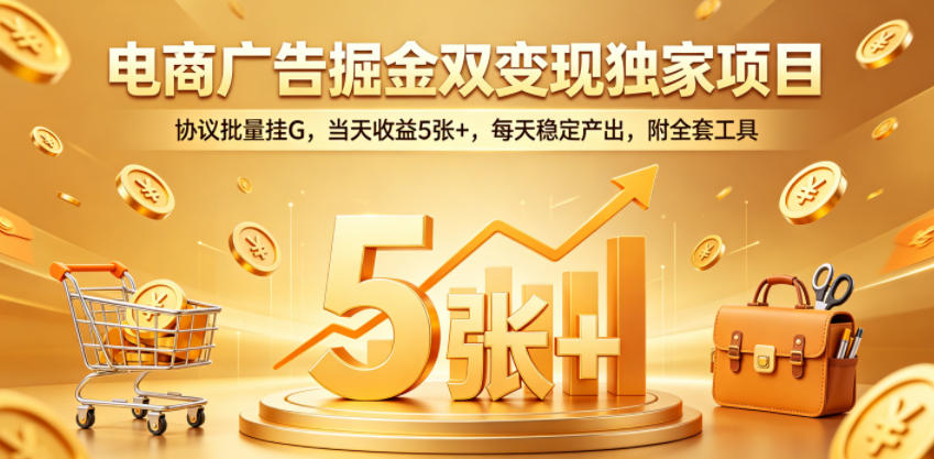 电商广告掘金双变现独家项目，协议批量挂G，当天收益5张+，每天稳定产出，附全套工具【揭秘】-明楼资源站