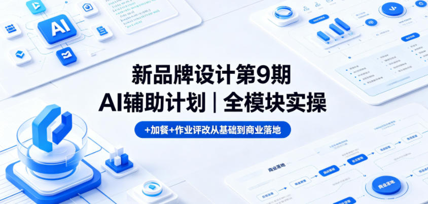新品牌设计第9期AI辅助计划｜全模块实操+加餐+作业评改从基础到商业落地-明楼资源站