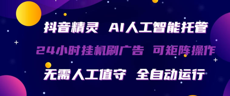 抖音精灵AI人工智能托管，24小时全自动刷广告，无需人工值守，可矩阵操作【揭秘】-明楼资源站