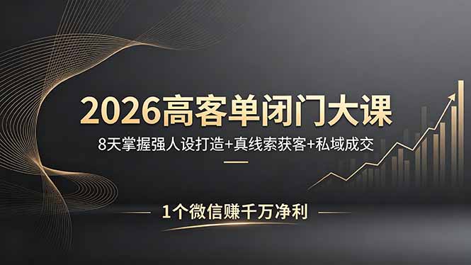 2026高客单闭门大课，8 天掌握强人设打造 + 真线索获客 + 私域成交，1 个微信赚千万净利-明楼资源站