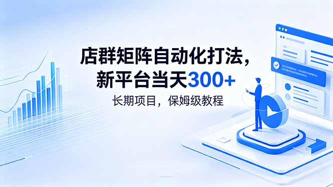 店群矩阵自动化打法，新平台当天300+，长期项目，保姆级教程-明楼资源站