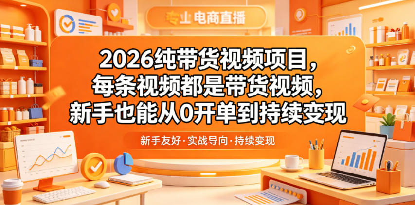 2026纯带货视频项目，每条视频都是带货视频，新手也能从0开单到持续变现-明楼资源站