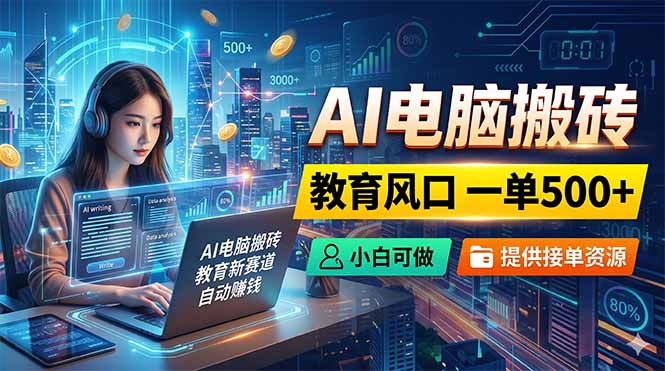 AI电脑搬砖，教育风口一单500+，小白可做，提供接单资源-明楼资源站