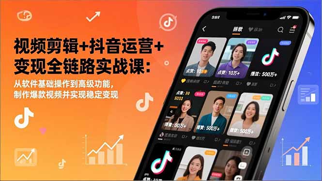 视频剪辑+抖音运营+变现全链路实战课：从软件基础操作到高级功能，制作爆款视频并实现稳定变现-明楼资源站