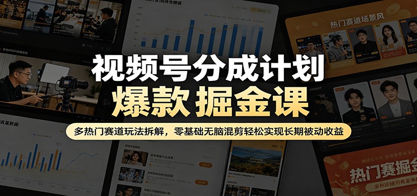 视频号分成计划爆款掘金课：多热门赛道玩法拆解，零基础无脑混剪轻松实现长期被动收益-明楼资源站