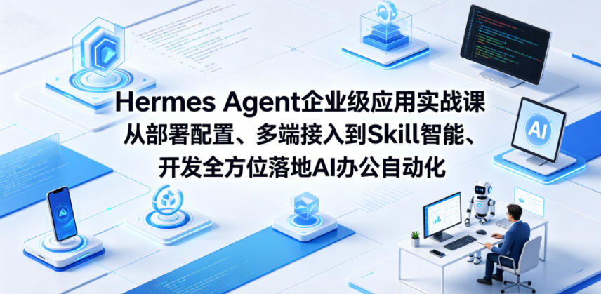 Hermes Agent企业级应用实战课从部署配置、多端接入到Skill智能开发全方位落地AI办公自动化-明楼资源站