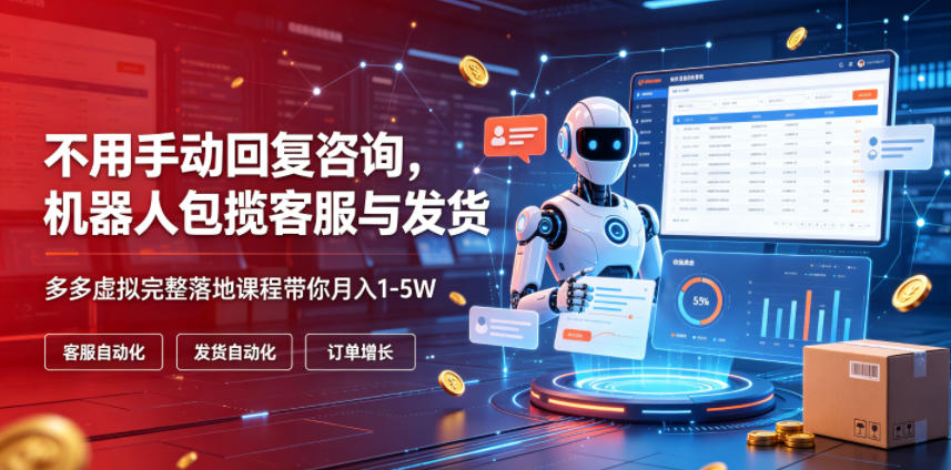 不用手动回复咨询，机器人包揽客服与发货，多多虚拟完整落地课程带你月入1-5W【揭秘】-明楼资源站
