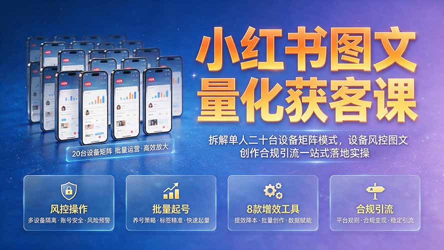小红书图文量化获客课｜拆解单人二十台设备矩阵模式，设备风控图文创作合规引流一站式落地实操-明楼资源站